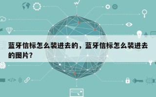 蓝牙信标怎么装进去的，蓝牙信标怎么装进去的图片？