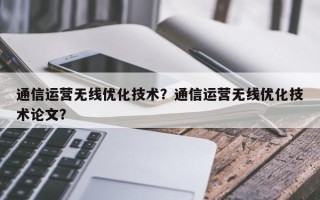 通信运营无线优化技术？通信运营无线优化技术论文？