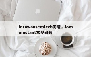 lorawansemtech问题，lomoinstant常见问题