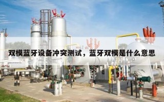 双模蓝牙设备冲突测试，蓝牙双模是什么意思