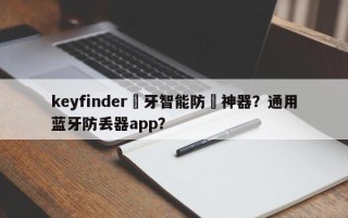 keyfinder藍牙智能防丟神器？通用蓝牙防丢器app？
