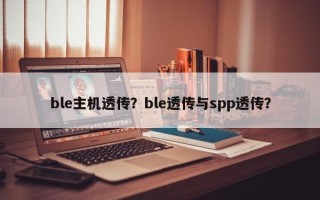 ble主机透传？ble透传与spp透传？