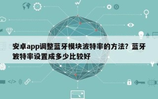 安卓app调整蓝牙模块波特率的方法？蓝牙波特率设置成多少比较好
？