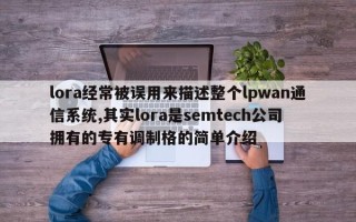 lora经常被误用来描述整个lpwan通信系统,其实lora是semtech公司拥有的专有调制格的简单介绍