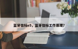 蓝牙信标e5，蓝牙信标工作原理？