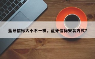 蓝牙信标大小不一样，蓝牙信标安装方式？