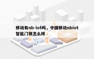 移动有nb-iot吗，中国移动nbiot智能门锁怎么样
