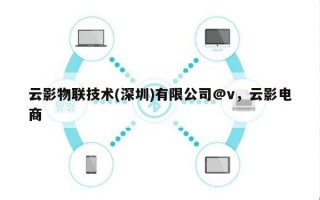 云影物联技术(深圳)有限公司@v，云影电商