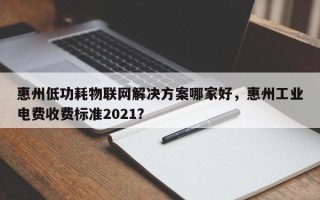 惠州低功耗物联网解决方案哪家好，惠州工业电费收费标准2021？