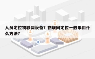 人员定位物联网设备？物联网定位一般采用什么方法？