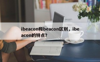 ibeacon和beacon区别，ibeacon的特点？