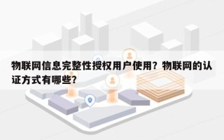 物联网信息完整性授权用户使用？物联网的认证方式有哪些？