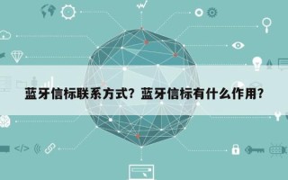 蓝牙信标联系方式？蓝牙信标有什么作用？