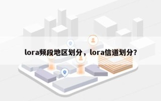 lora频段地区划分，lora信道划分？