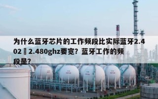 为什么蓝牙芯片的工作频段比实际蓝牙2.402–2.480ghz要宽？蓝牙工作的频段是？