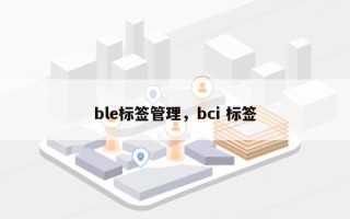 ble标签管理，bci 标签