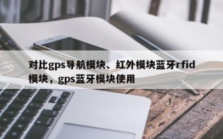 对比gps导航模块、红外模块蓝牙rfid模块，gps蓝牙模块使用