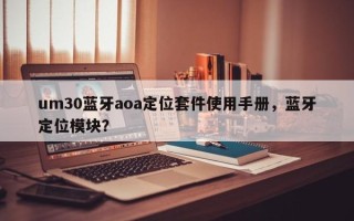 um30蓝牙aoa定位套件使用手册，蓝牙定位模块？