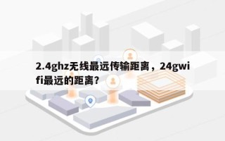 2.4ghz无线最远传输距离，24gwifi最远的距离？