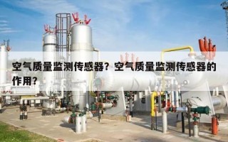 空气质量监测传感器？空气质量监测传感器的作用？