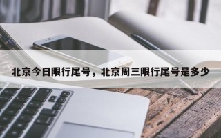 北京今日限行尾号，北京周三限行尾号是多少