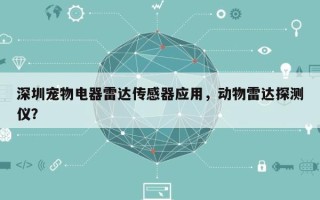深圳宠物电器雷达传感器应用，动物雷达探测仪？