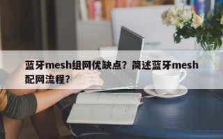 蓝牙mesh组网优缺点？简述蓝牙mesh配网流程？