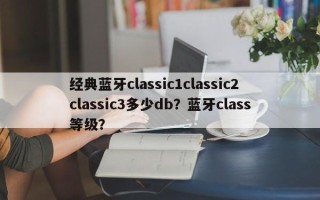 经典蓝牙classic1classic2classic3多少db？蓝牙class等级？