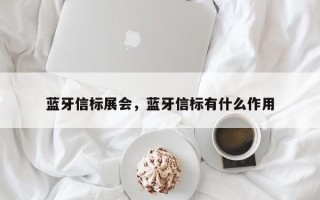 蓝牙信标展会，蓝牙信标有什么作用