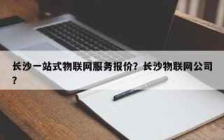 长沙一站式物联网服务报价？长沙物联网公司？