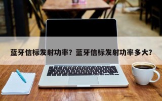 蓝牙信标发射功率？蓝牙信标发射功率多大？