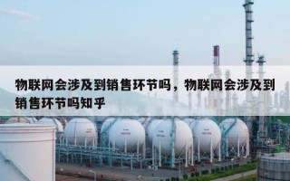 物联网会涉及到销售环节吗，物联网会涉及到销售环节吗知乎