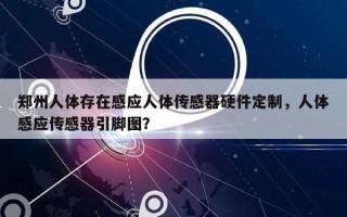 郑州人体存在感应人体传感器硬件定制，人体感应传感器引脚图？