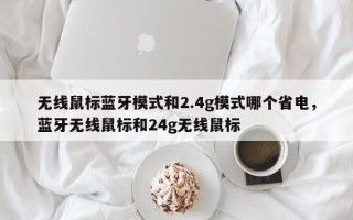 无线鼠标蓝牙模式和2.4g模式哪个省电，蓝牙无线鼠标和24g无线鼠标