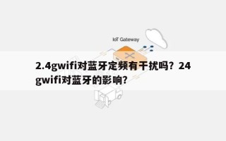 2.4gwifi对蓝牙定频有干扰吗？24gwifi对蓝牙的影响？