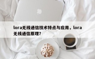 lora无线通信技术特点与应用，lora无线通信原理？