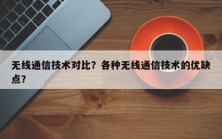 无线通信技术对比？各种无线通信技术的优缺点？