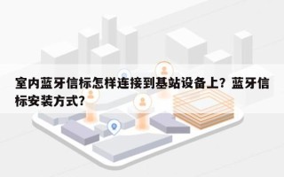 室内蓝牙信标怎样连接到基站设备上？蓝牙信标安装方式？