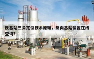 反基站三角定位技术原理，反向基站位置在线查询？