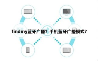 findmy蓝牙广播？手机蓝牙广播模式？