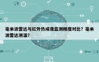 毫米波雷达与红外热成像监测精度对比？毫米波雷达测温？