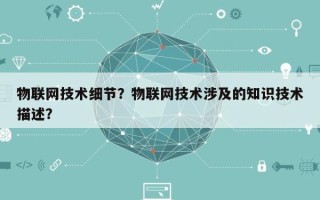 物联网技术细节？物联网技术涉及的知识技术描述？