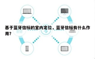 基于蓝牙信标的室内定位，蓝牙信标有什么作用？