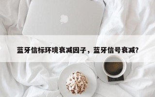 蓝牙信标环境衰减因子，蓝牙信号衰减？