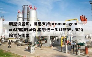调整设置呢。挑选支持promanagement功能的设备,能够进一步让维护，支持设置在哪里