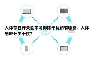 人体存在开关能学习排除干扰的有哪些，人体感应开关干扰？