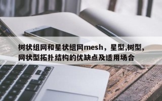 树状组网和星状组网mesh，星型,树型,网状型拓扑结构的优缺点及适用场合