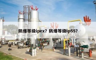 防爆等级ipex？防爆等级ip55？