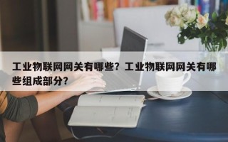 工业物联网网关有哪些？工业物联网网关有哪些组成部分？