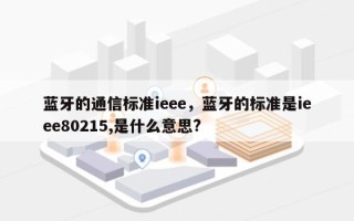 蓝牙的通信标准ieee，蓝牙的标准是ieee80215,是什么意思?